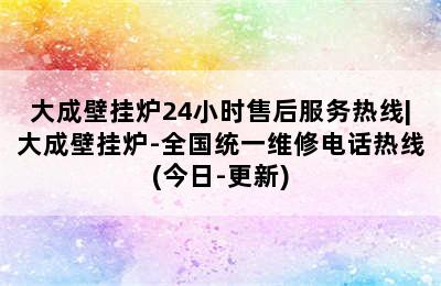 大成壁挂炉24小时售后服务热线|大成壁挂炉-全国统一维修电话热线(今日-更新)